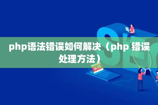 php语法错误如何解决(php 错误处理方法) php语法错误如何解决(php 错误处理方法)